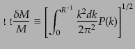 $\displaystyle \frac{\delta M}{M} \equiv \left[ \int_0^{R^{-1}} \frac{k^2 dk}{2\pi^2} P(k)\right]^{1/2}$
