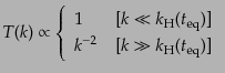 $\displaystyle T(k) \propto \left\{ \begin{array}{ll} 1 & [k \ll k_{\rm H}(t_{\rm eq})]  k^{-2} & [k \gg k_{\rm H}(t_{\rm eq})] \end{array} \right.$