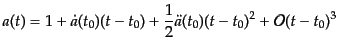 $\displaystyle a(t) = 1 + \dot{a}(t_0)(t - t_0) + \frac12 \ddot{a}(t_0) (t - t_0)^2 + {\cal O}(t-t_0)^3$