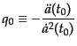 $\displaystyle q_0 \equiv - \frac{\ddot{a}(t_0)}{\dot{a}^2(t_0)}$