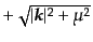$ +\sqrt{\vert{\mbox{\boldmath $k$}}\vert^2 + \mu^2}$