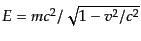 $ E = m c^2/\sqrt{1 - v^2/c^2}$