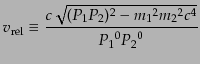 $\displaystyle v_{\rm rel} \equiv \frac{c\sqrt{(P_1 P_2)^2 - {m_1}^2 {m_2}^2 c^4}}{{P_1}^0 {P_2}^0}$