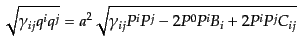 $\displaystyle \sqrt{\gamma_{ij} q^i q^j} =
a^2 \sqrt{\gamma_{ij} P^i P^j - 2 P^0 P^i B_i + 2 P^i P^j C_{ij}}$
