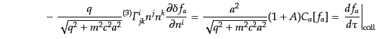 $\displaystyle \qquad\qquad -\;
\frac{q}{\sqrt{q^2 + m^2 c^2 a^2}} {}^{(3)}{\mi...
... c^2 a^2}} (1 + A) C_a[f_a]
= \left.\frac{d f_a}{d\tau}\right\vert _{\rm coll}$