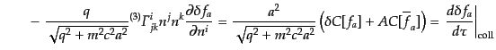 $\displaystyle \qquad -\;
\frac{q}{\sqrt{q^2 + m^2 c^2 a^2}} {}^{(3)}{\mit\Gamm...
...overline{f}_a]\right)
= \left.\frac{d\delta f_a}{d\tau}\right\vert _{\rm coll}$