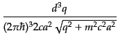 $\displaystyle \frac{d^3q}{(2\pi\hbar)^3 2ca^2\sqrt{q^2 + m^2 c^2 a^2}}$