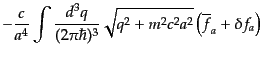$\displaystyle - \frac{c}{a^4} \int \frac{d^3q}{(2\pi\hbar)^3}
\sqrt{q^2 + m^2 c^2 a^2} \left(\overline{f}_a + \delta f_a \right)$