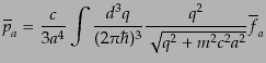 $\displaystyle \overline{p}_a =
\frac{c}{3 a^4} \int \frac{d^3q}{(2\pi\hbar)^3}
\frac{q^2}{\sqrt{q^2 + m^2 c^2 a^2}}
\overline{f}_a$