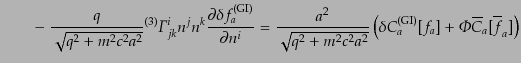 $\displaystyle \qquad -\;
\frac{q}{\sqrt{q^2 + m^2 c^2 a^2}} {}^{(3)}{\mit\Gamm...
...ft(\delta C^{\rm (GI)}_a[f_a] + {\mit\Phi}\overline{C}_a[\overline{f}_a]\right)$