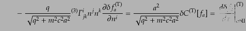 $\displaystyle \qquad -\;
\frac{q}{\sqrt{q^2 + m^2 c^2 a^2}} {}^{(3)}{\mit\Gamm...
...m (T)}[f_a]
= \left.\frac{d\delta f_a}{d\tau}\right\vert _{\rm coll}^{\rm (T)}$