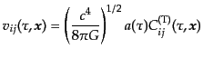 $\displaystyle v_{ij}(\tau, {\mbox{\boldmath$x$}}) = \left(\frac{c^4}{8\pi G}\right)^{1/2} a(\tau) C^{\rm (T)}_{ij}(\tau,{\mbox{\boldmath$x$}})$