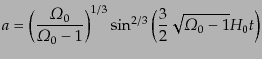 $\displaystyle a = \left(\frac{{\mit\Omega}_0}{{\mit\Omega}_0 - 1}\right)^{1/3} \sin^{2/3}\left(\frac32\sqrt{{\mit\Omega}_0 - 1} H_0 t\right)$