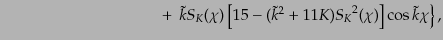$\displaystyle \qquad\qquad\qquad\qquad\qquad + 
\left.
\tilde{k}{S_K}(\chi)
...
... 15 - (\tilde{k}^2 + 11K) {S_K}^2(\chi)
\right]
\cos \tilde{k}\chi
\right\},$