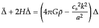 $\displaystyle \ddot{\Delta} + 2 H \dot{\Delta} = \left( 4\pi G \bar{\rho} - \frac{{c_s}^2 k^2}{a^2} \right) \Delta$