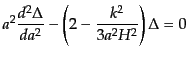 $\displaystyle a^2 \frac{d^2\Delta}{da^2} - \left(2 - \frac{k^2}{3a^2 H^2}\right) \Delta = 0$