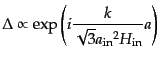 $\displaystyle \Delta \propto \exp\left(i \frac{k}{\sqrt{3}{a_{\rm in}}^2 H_{\rm in}} a \right)$