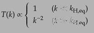 $\displaystyle T(k) \propto \left\{ \begin{array}{ll} 1 & (k \ll k_{\rm H,eq})  k^{-2} & (k \gg k_{\rm H,eq}) \end{array} \right.$