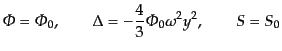 $\displaystyle {\mit\Phi}= {\mit\Phi}_0, \qquad \Delta = - \frac43 {\mit\Phi}_0 \omega^2 y^2, \qquad S = S_0$