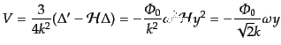 $\displaystyle V = \frac{3}{4k^2} (\Delta' - {\cal H}\Delta) = - \frac{{\mit\Phi}_0}{k^2} \omega^2 {\cal H}y^2 = - \frac{{\mit\Phi}_0}{\sqrt{2} k} \omega y$