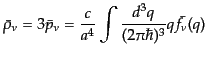 $\displaystyle \bar{\rho}_\nu = 3 \bar{p}_\nu = \frac{c}{a^4} \int \frac{d^3q}{(2\pi\hbar)^3} q \bar{f}_\nu(q)$
