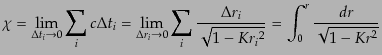 $\displaystyle \chi = \lim_{\Delta t_i \rightarrow 0} \sum_i c \Delta t_i = \lim...
... \frac{\Delta r_i}{\sqrt{1 - K {r_i}^2}} = \int_0^r \frac{dr}{\sqrt{1 - K r^2}}$