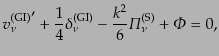 $\displaystyle {v^{\rm (GI)}_\nu}' + \frac14 \delta^{\rm (GI)}_\nu -
\frac{k^2}{6} {\mit\Pi}^{\rm (S)}_\nu +
{\mit\Phi}= 0,$