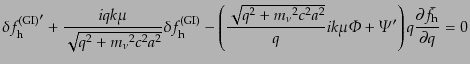$\displaystyle {\delta f^{\rm (GI)}_{\rm h}}' +
\frac{i q k \mu}{\sqrt{q^2 + {m...
...\Phi}+
{\mit\Psi}'
\right) q \frac{\partial \bar{f}_{\rm h}}{\partial q} = 0$