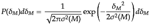 $\displaystyle P(\delta_M) d\delta_M = \frac{1}{\sqrt{2\pi \sigma^2(M)}} \exp\left( - \frac{{\delta_M}^2}{2 \sigma^2(M)} \right) d\delta_M$