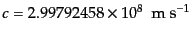 $\displaystyle c = 2.99792458 \times 10^8  {\rm m s^{-1}}$