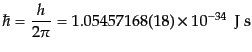 $\displaystyle \hbar = \frac{h}{2\pi} = 1.054 571 68(18) \times 10^{-34}  {\rm J s}$