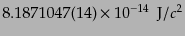 $\displaystyle 8.187 1047(14) \times 10^{-14}  {\rm J}/c^2$
