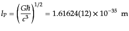 $\displaystyle l_{\rm P} = \left(\frac{G\hbar}{c^3}\right)^{1/2} = 1.616 24(12) \times 10^{-35}  {\rm m}$