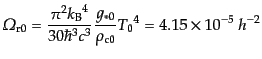 $\displaystyle {\mit\Omega}_{\rm r0} = \frac{\pi^2 {k_{\rm B}}^4}{30\hbar^3 c^3} \frac{g_{*0}}{\rho_{\rm c0}} {T_0}^4 = 4.15 \times 10^{-5} h^{-2}$