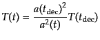 $\displaystyle T(t) = \frac{{a(t_{\rm dec})}^2}{a^2(t)} T(t_{\rm dec})$