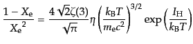 $\displaystyle \frac{1 - X_{\rm e}}{{X_{\rm e}}^2} = \frac{4\sqrt{2}\zeta(3)}{\s...
...} T}{m_{\rm e} c^2}\right)^{3/2} \exp\left(\frac{I_{\rm H}}{k_{\rm B} T}\right)$