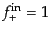 $ f_+^{\rm in} = 1$