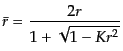 $\displaystyle \bar{r} = \frac{2r}{1 + \sqrt{1 - K r^2}}$