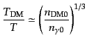 $\displaystyle \frac{T_{\rm DM}}{T} \simeq \left(\frac{n_{\rm DM0}}{n_{\gamma0}}\right)^{1/3}$