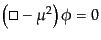 $\displaystyle \left(\square - \mu^2 \right) \phi = 0$