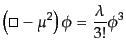 $\displaystyle \left(\square - \mu^2 \right) \phi = \frac{\lambda}{3!} \phi^3$