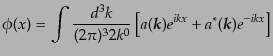 $\displaystyle \phi(x) = \int \frac{d^3k}{(2\pi)^3 2k^0} \left[a({\mbox{\boldmath$k$}}) e^{ikx} + a^*({\mbox{\boldmath$k$}}) e^{-ikx} \right]$