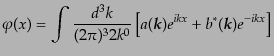 $\displaystyle \varphi(x) = \int \frac{d^3k}{(2\pi)^3 2k^0} \left[a({\mbox{\boldmath$k$}}) e^{ikx} + b^*({\mbox{\boldmath$k$}}) e^{-ikx} \right]$