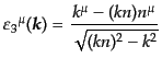 $\displaystyle {\varepsilon_3}^\mu({\mbox{\boldmath$k$}}) = \frac{k^\mu - (kn)n^\mu}{\sqrt{(kn)^2 - k^2}}$