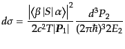 $\displaystyle d\sigma = \frac{\left\vert \left\langle \beta \left\vert S \right...
...} {2c^2 T \vert{\mbox{\boldmath$P$}}_1\vert} \frac{d^3P_2}{(2\pi\hbar)^3 2 E_2}$