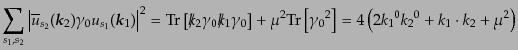 $\displaystyle \sum_{s_1, s_2}
\left\vert
\overline{u}_{s_2}({\mbox{\boldmath$...
...[{\gamma_0}^2\right] =
4\left( 2 {k_1}^0 {k_2}^0 + k_1\cdot k_2 + \mu^2\right)$