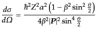 $\displaystyle \frac{d\sigma}{d{\mit\Omega}} = \frac{\hbar^2 Z^2 \alpha^2 \left(...
...}\right)} {4 \beta^2 \vert{\mbox{\boldmath$P$}}\vert^2 \sin^4 \frac{\theta}{2}}$