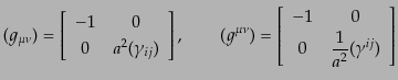 $\displaystyle (g_{\mu\nu}) = \left[ \begin{array}{cc} - 1 & 0  0 & a^2 (\gamm...
...cc} - 1 & 0  0 & \displaystyle \frac{1}{a^2}(\gamma^{ij}) \end{array} \right]$