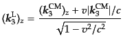 $\displaystyle ({\mbox{\boldmath$k$}}_3^{\rm L})_z = \frac{({\mbox{\boldmath$k$}...
...m CM})_z + v \vert{\mbox{\boldmath$k$}}_3^{\rm CM}\vert/c} {\sqrt{1 - v^2/c^2}}$