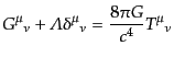 $\displaystyle {G^\mu}_\nu + {\mit\Lambda}{\delta^\mu}_\nu = \frac{8\pi G}{c^4} {T^\mu}_\nu$